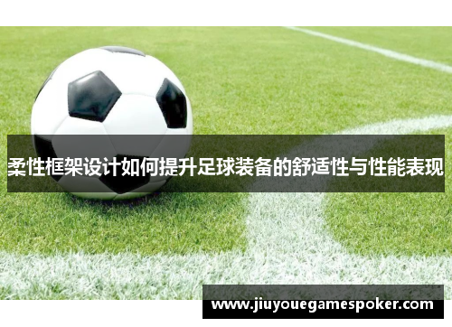 柔性框架设计如何提升足球装备的舒适性与性能表现