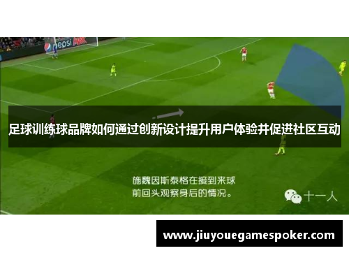 足球训练球品牌如何通过创新设计提升用户体验并促进社区互动
